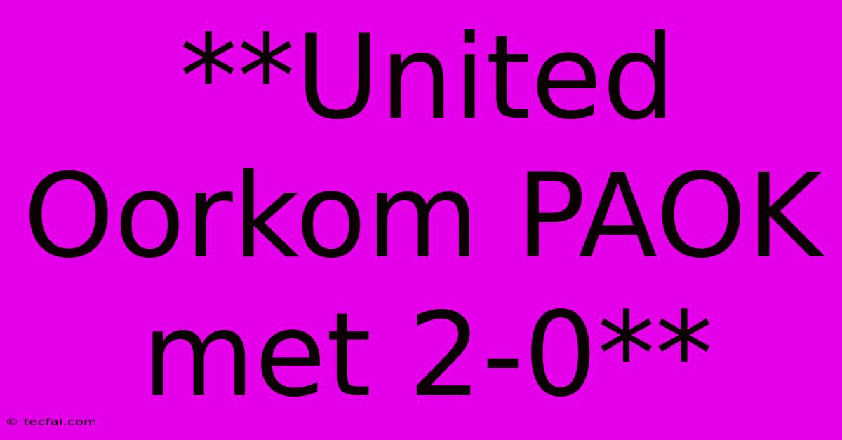 **United Oorkom PAOK Met 2-0**