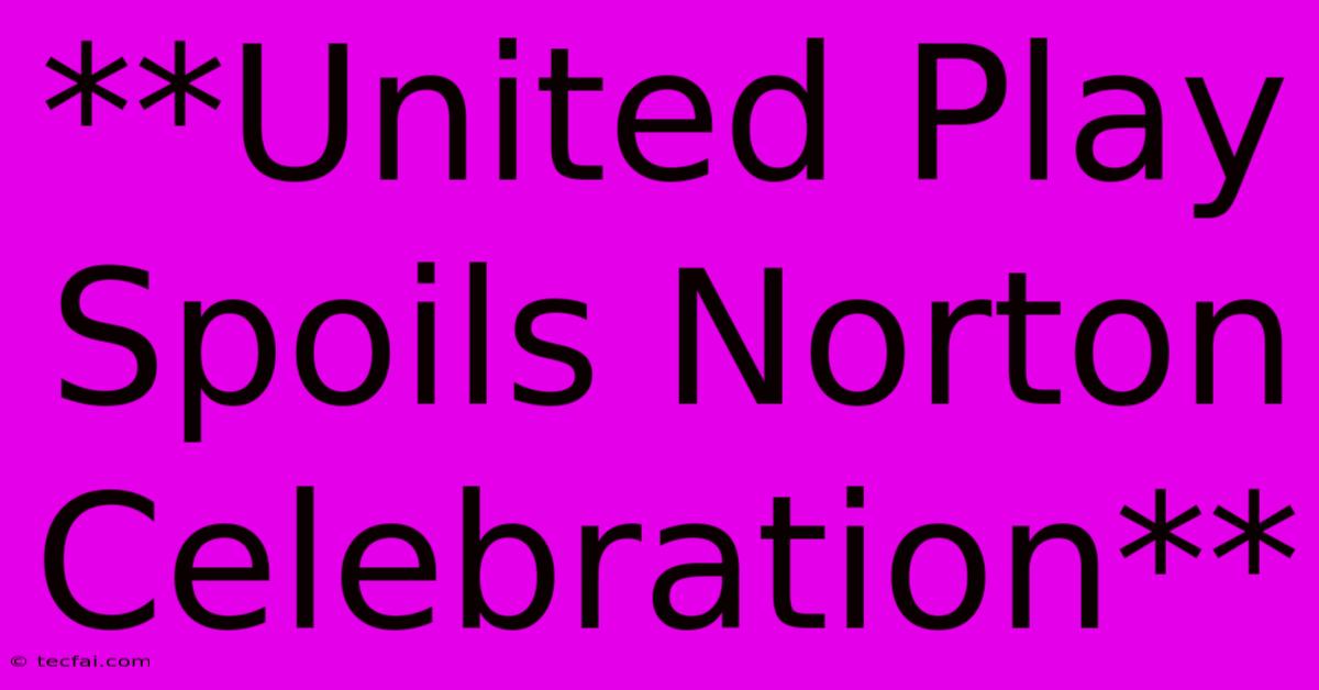 **United Play Spoils Norton Celebration**