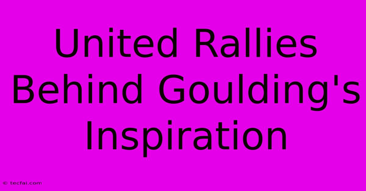 United Rallies Behind Goulding's Inspiration