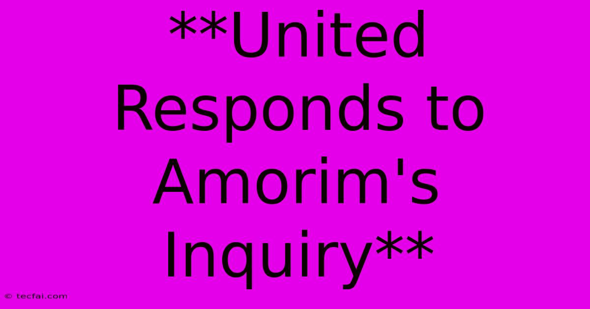 **United Responds To Amorim's Inquiry** 