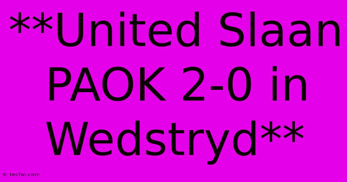 **United Slaan PAOK 2-0 In Wedstryd**