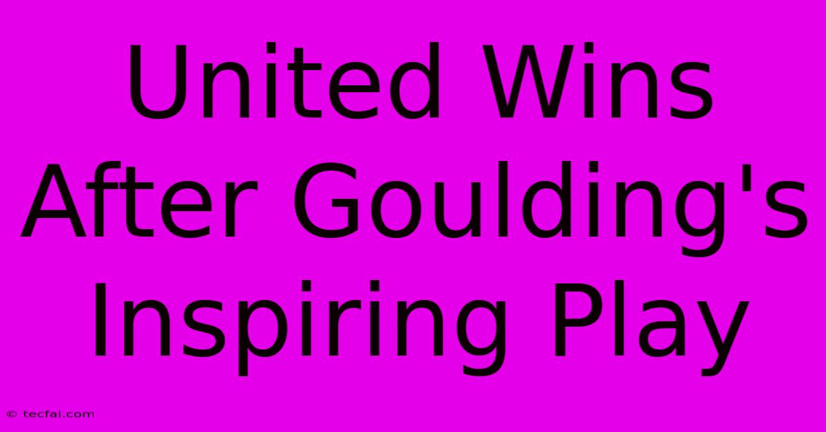 United Wins After Goulding's Inspiring Play