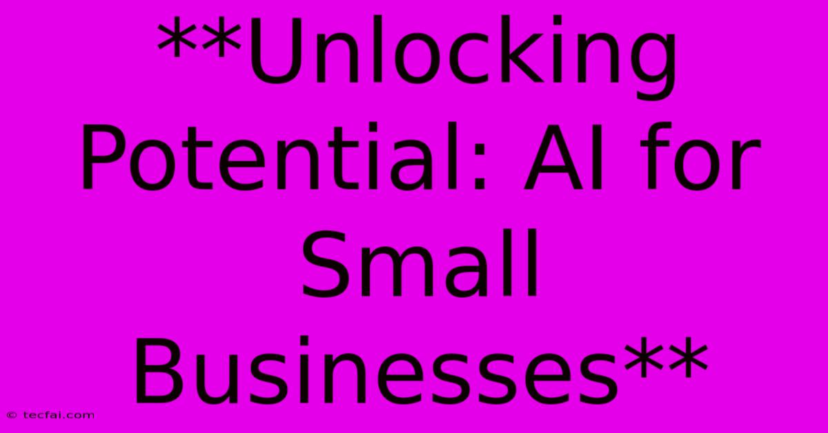 **Unlocking Potential: AI For Small Businesses**