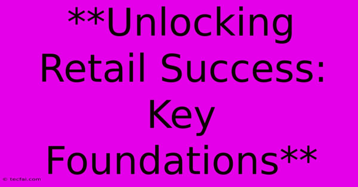 **Unlocking Retail Success: Key Foundations**