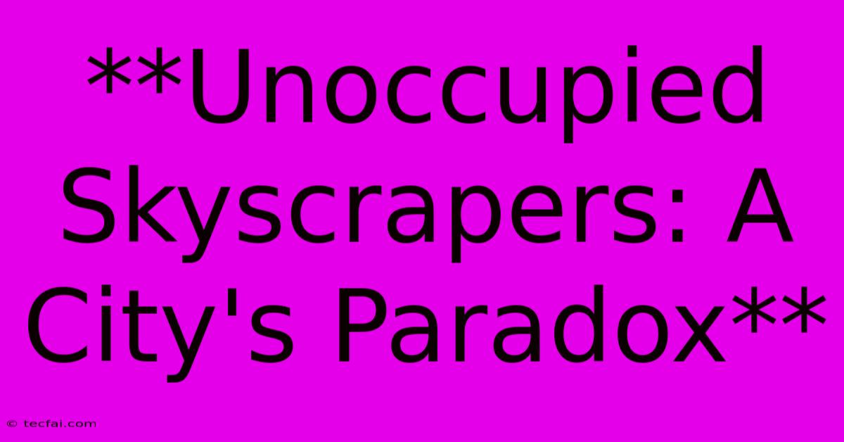 **Unoccupied Skyscrapers: A City's Paradox** 