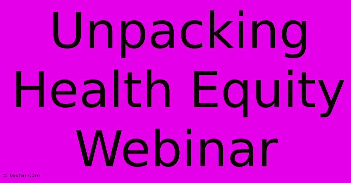 Unpacking Health Equity Webinar