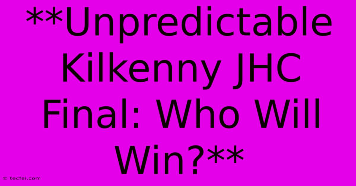 **Unpredictable Kilkenny JHC Final: Who Will Win?**