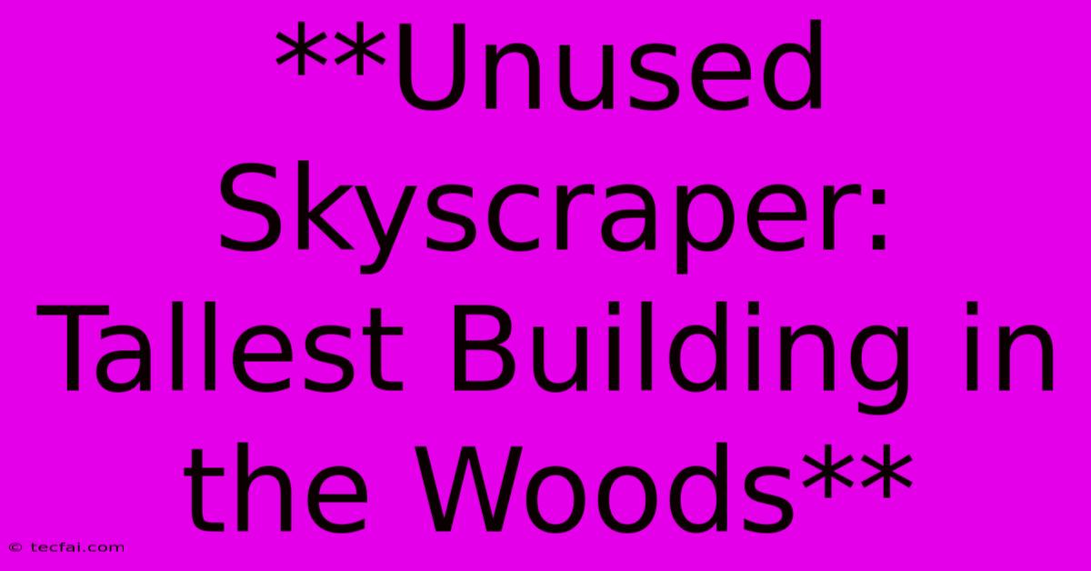 **Unused Skyscraper: Tallest Building In The Woods**