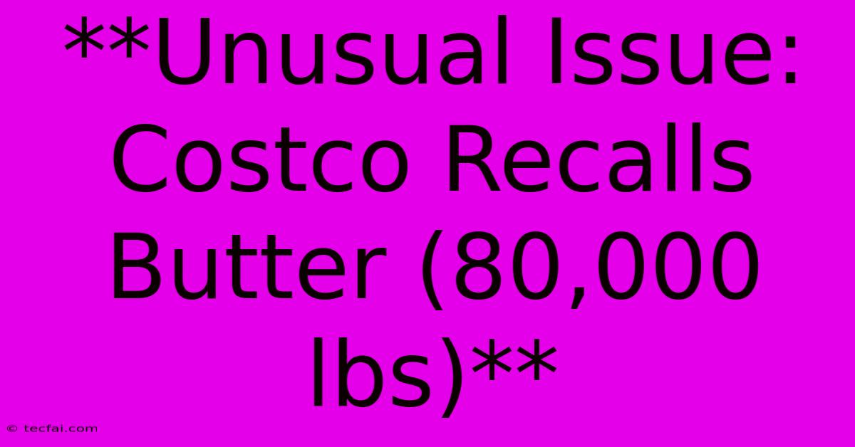 **Unusual Issue: Costco Recalls Butter (80,000 Lbs)**