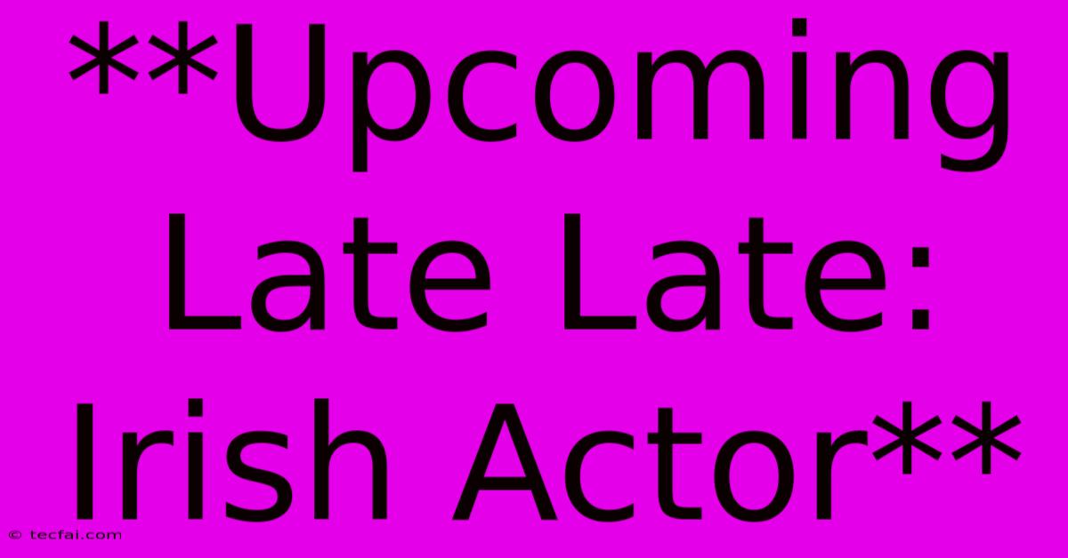 **Upcoming Late Late: Irish Actor**