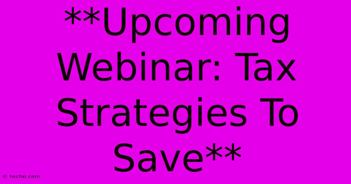 **Upcoming Webinar: Tax Strategies To Save** 