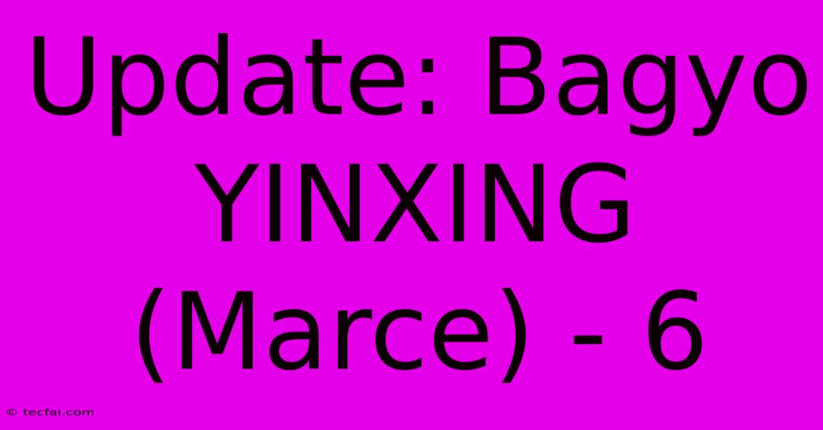 Update: Bagyo YINXING (Marce) - 6