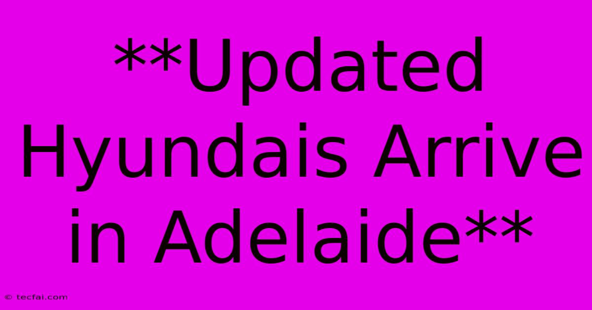 **Updated Hyundais Arrive In Adelaide**