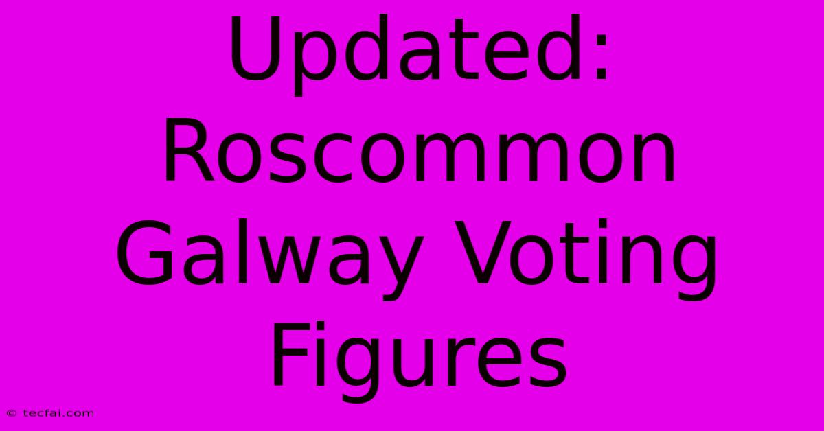 Updated: Roscommon Galway Voting Figures