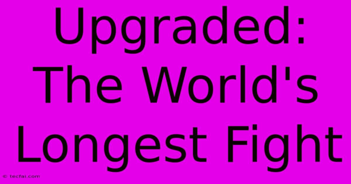 Upgraded: The World's Longest Fight