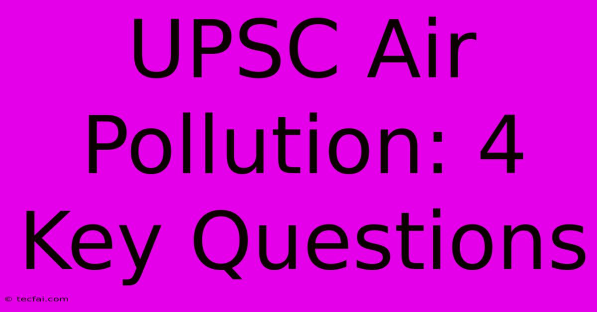 UPSC Air Pollution: 4 Key Questions