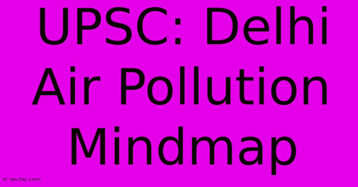 UPSC: Delhi Air Pollution Mindmap