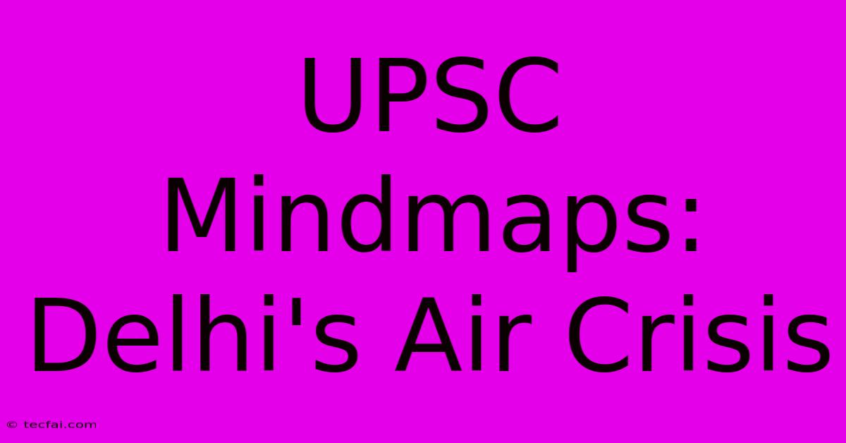 UPSC Mindmaps: Delhi's Air Crisis