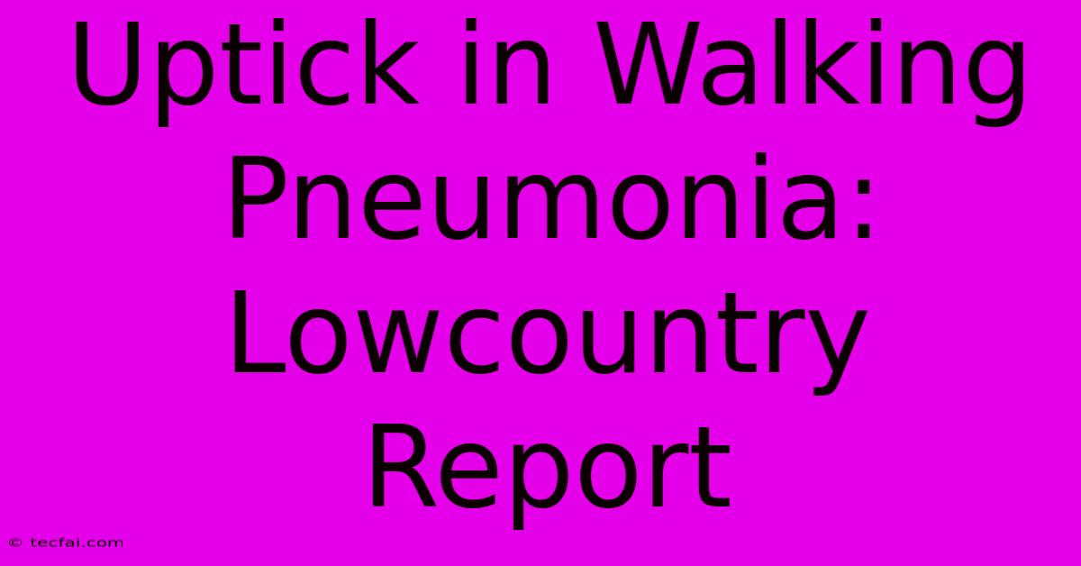 Uptick In Walking Pneumonia: Lowcountry Report