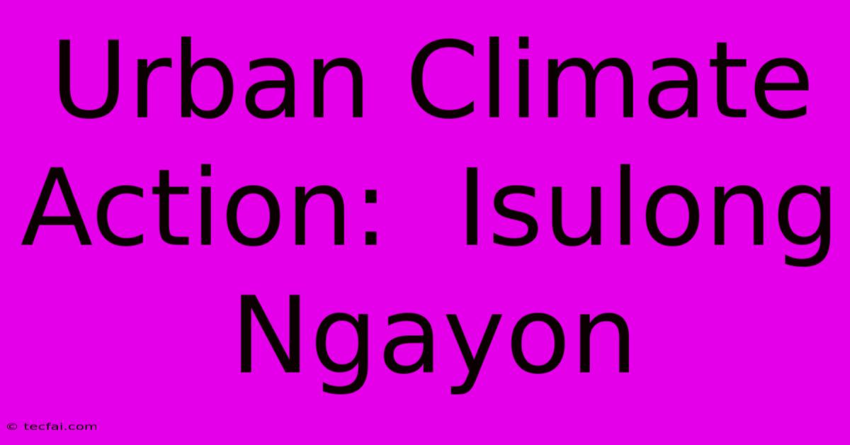 Urban Climate Action:  Isulong Ngayon