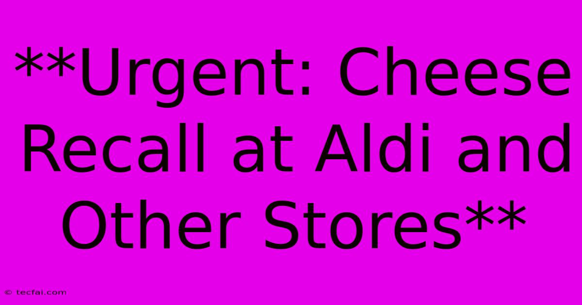 **Urgent: Cheese Recall At Aldi And Other Stores** 