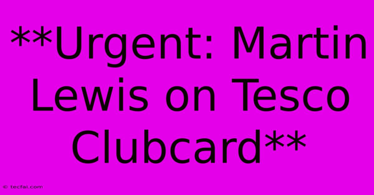 **Urgent: Martin Lewis On Tesco Clubcard**