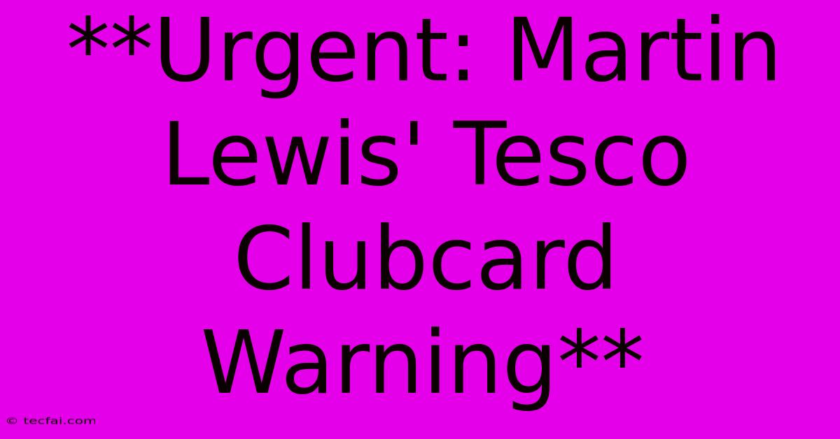 **Urgent: Martin Lewis' Tesco Clubcard Warning**