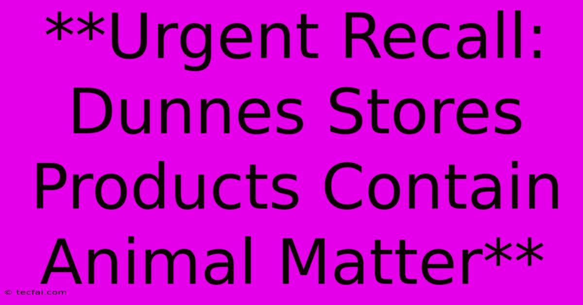 **Urgent Recall: Dunnes Stores Products Contain Animal Matter**