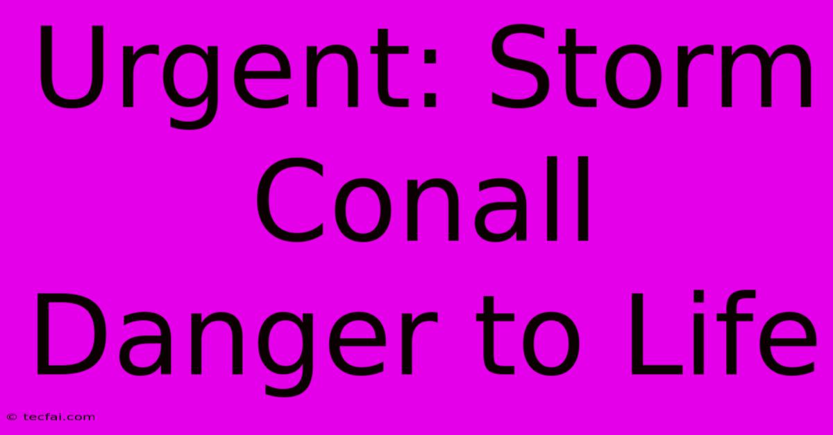 Urgent: Storm Conall Danger To Life