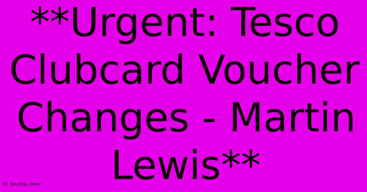 **Urgent: Tesco Clubcard Voucher Changes - Martin Lewis**