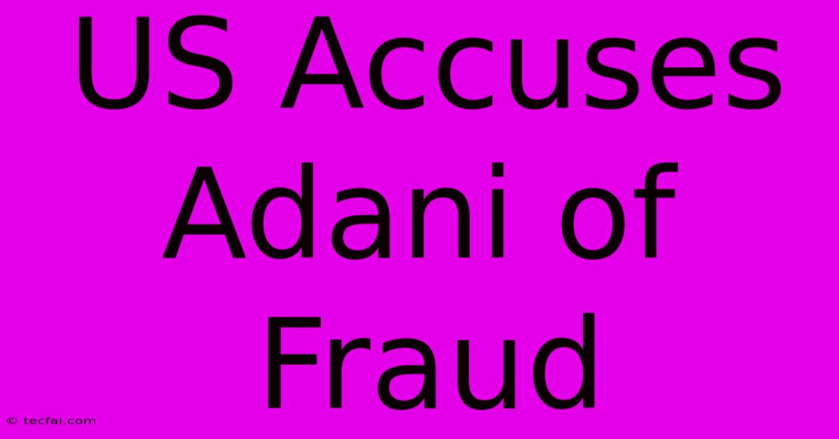 US Accuses Adani Of Fraud