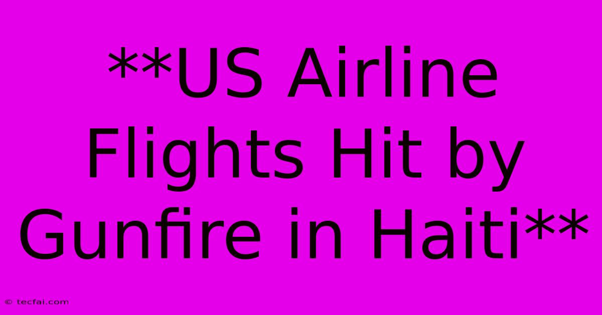 **US Airline Flights Hit By Gunfire In Haiti** 