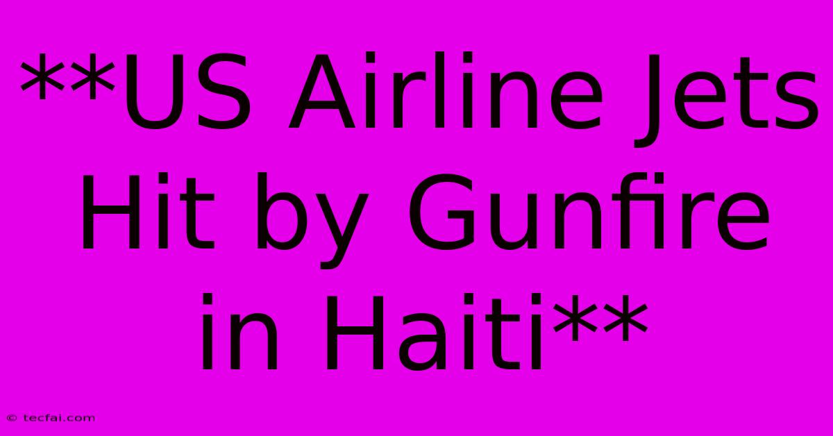 **US Airline Jets Hit By Gunfire In Haiti**