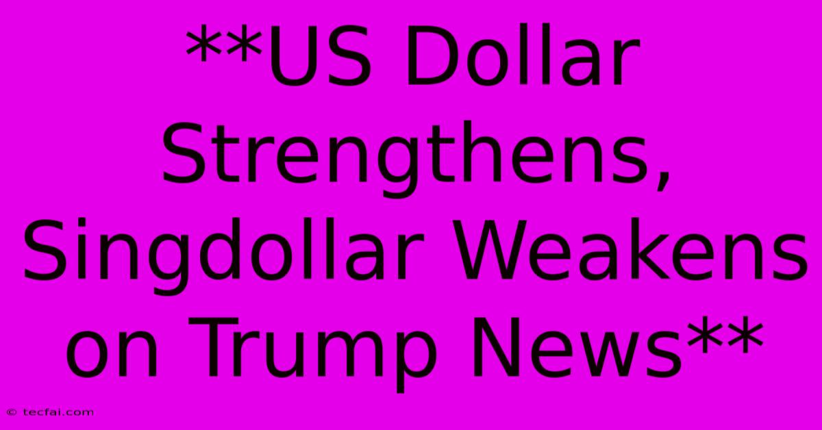 **US Dollar Strengthens, Singdollar Weakens On Trump News**