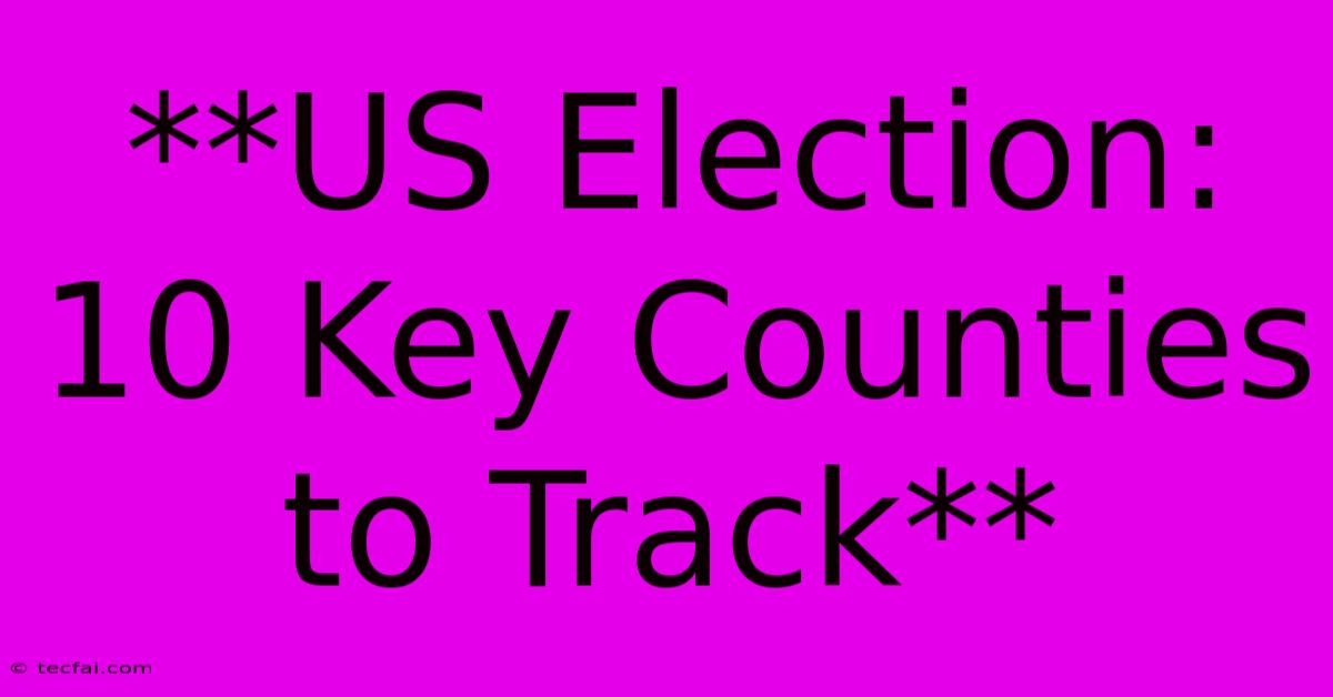 **US Election: 10 Key Counties To Track**