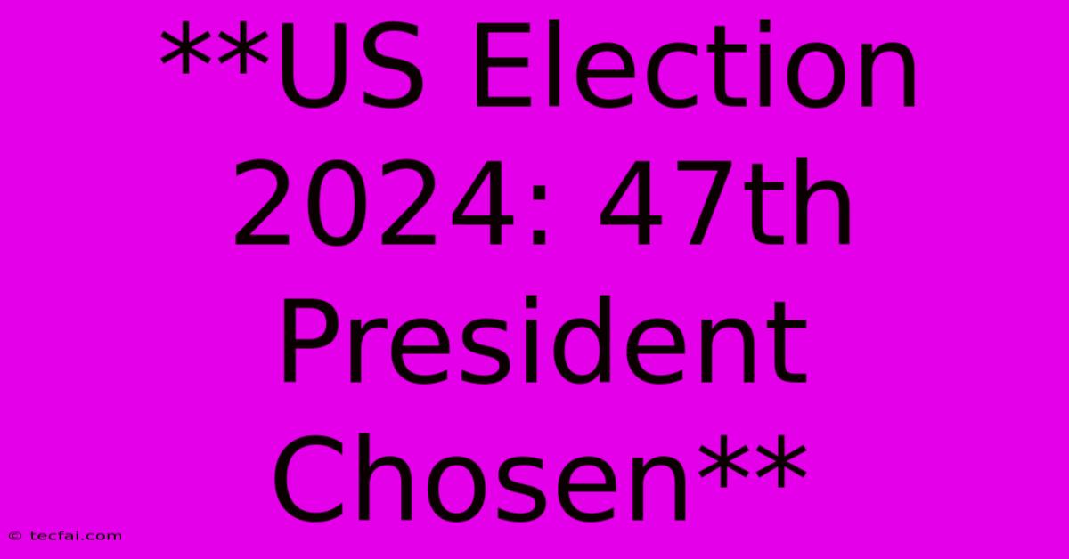 **US Election 2024: 47th President Chosen**