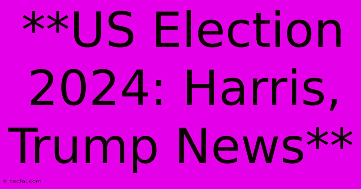 **US Election 2024: Harris, Trump News**