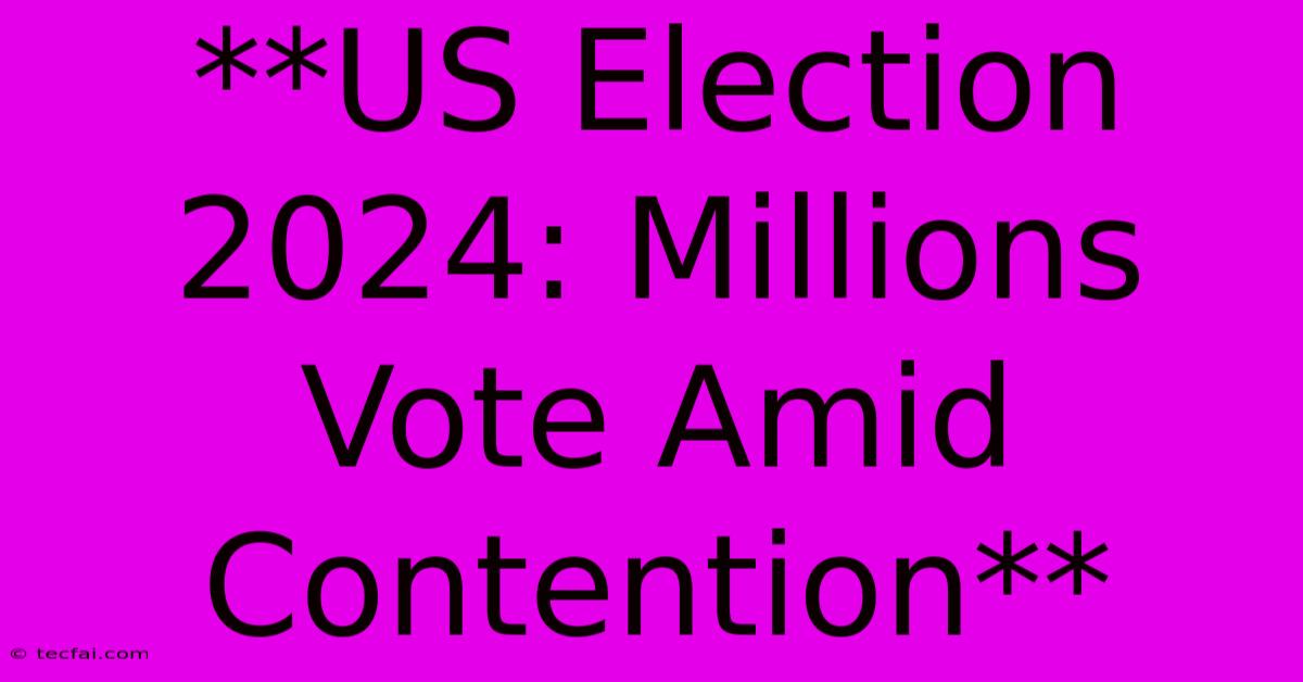 **US Election 2024: Millions Vote Amid Contention**