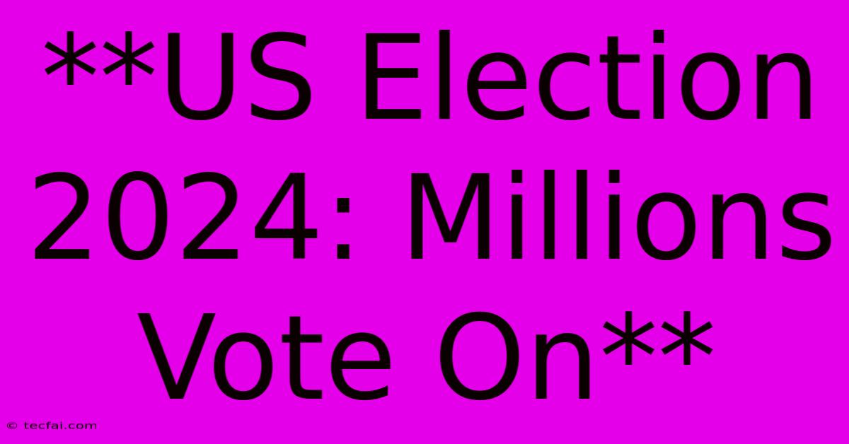 **US Election 2024: Millions Vote On**