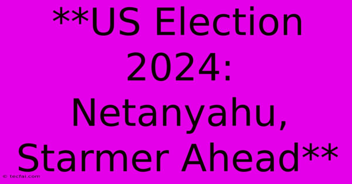 **US Election 2024:  Netanyahu, Starmer Ahead**