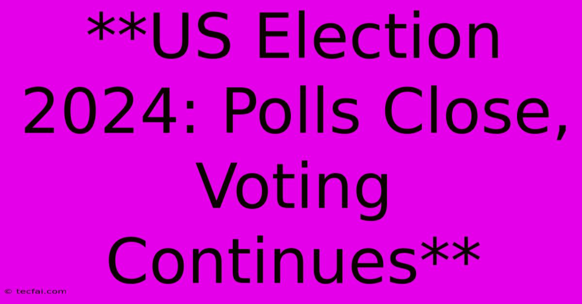 **US Election 2024: Polls Close, Voting Continues**