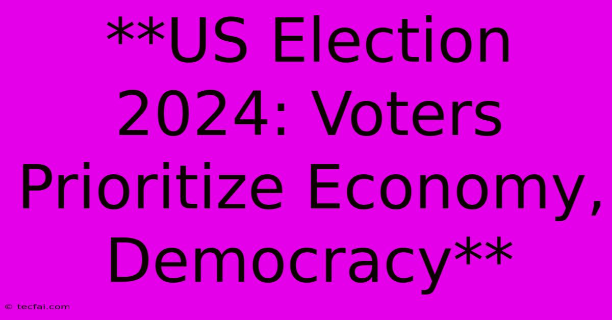 **US Election 2024: Voters Prioritize Economy, Democracy** 