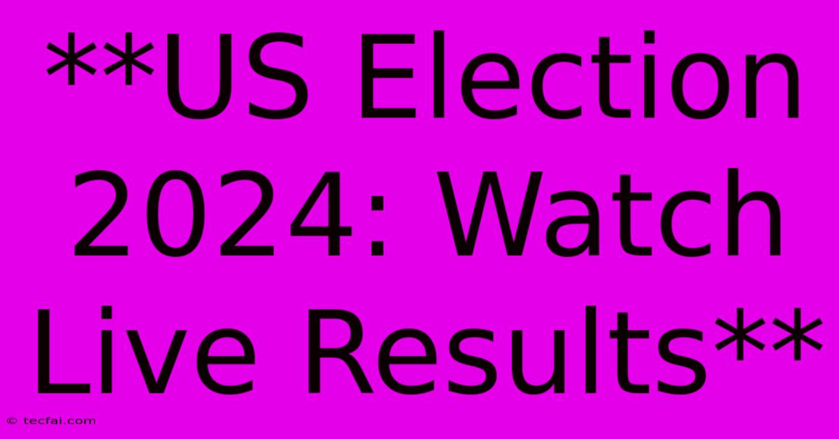 **US Election 2024: Watch Live Results**