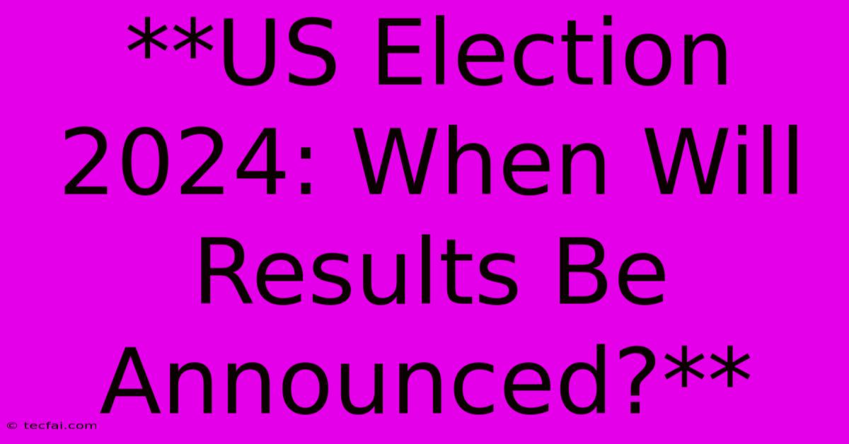 **US Election 2024: When Will Results Be Announced?**