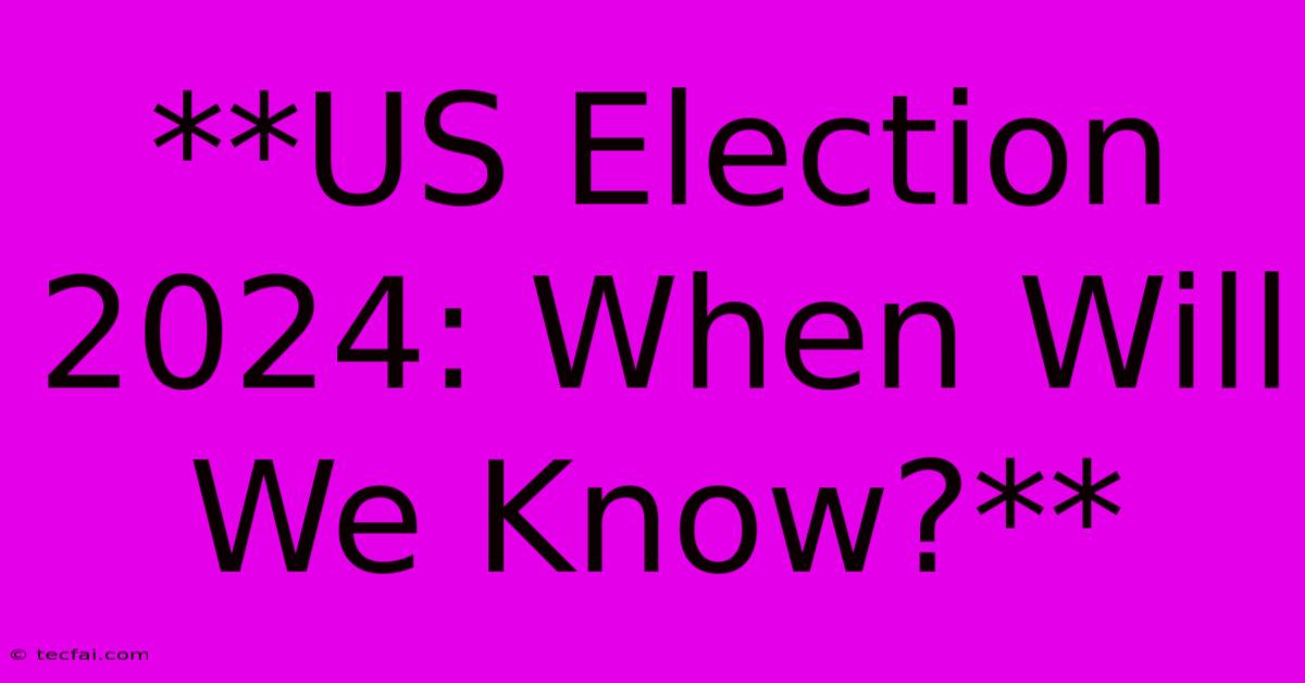 **US Election 2024: When Will We Know?**