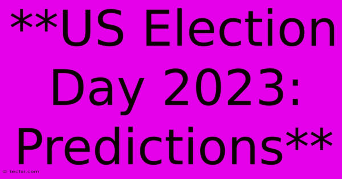 **US Election Day 2023: Predictions** 