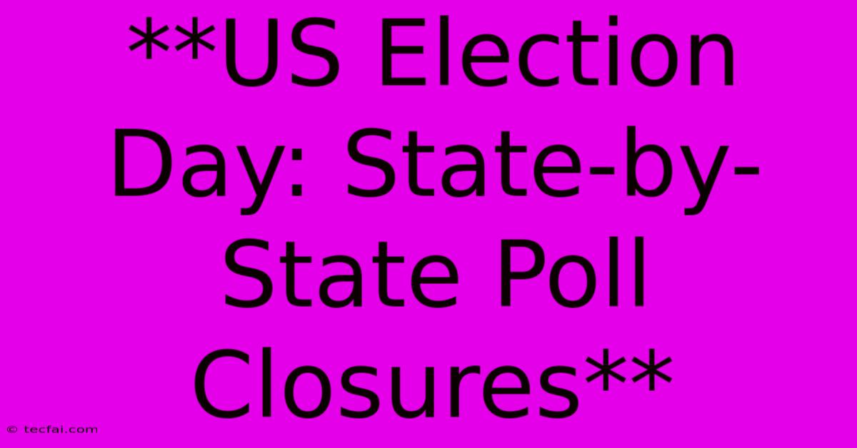 **US Election Day: State-by-State Poll Closures** 