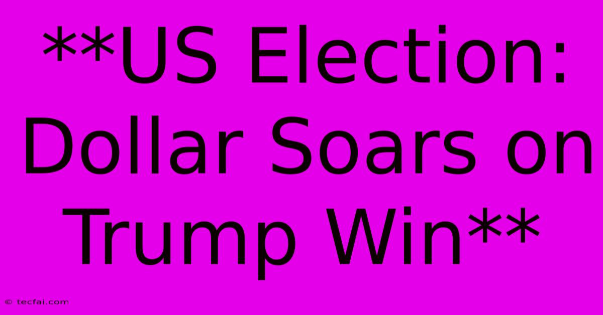 **US Election: Dollar Soars On Trump Win**