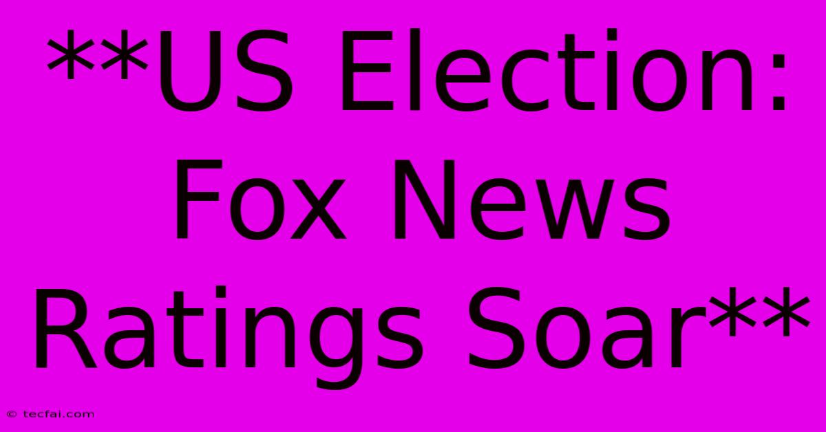 **US Election: Fox News Ratings Soar** 