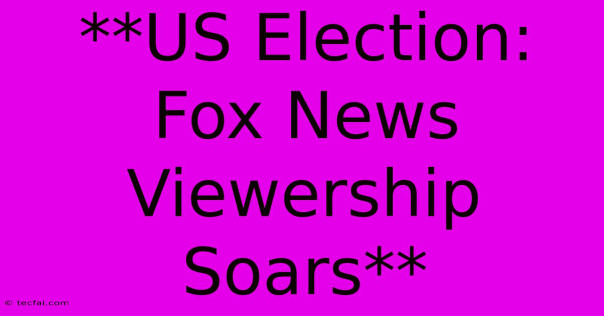 **US Election: Fox News Viewership Soars**